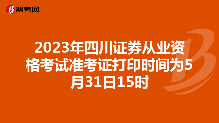 2023年四川证券从业资格考试准考证打印时间为5月31日15时