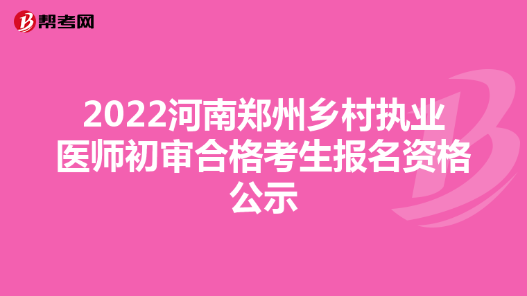 2022河南郑州乡村执业医师初审合格考生报名资格公示