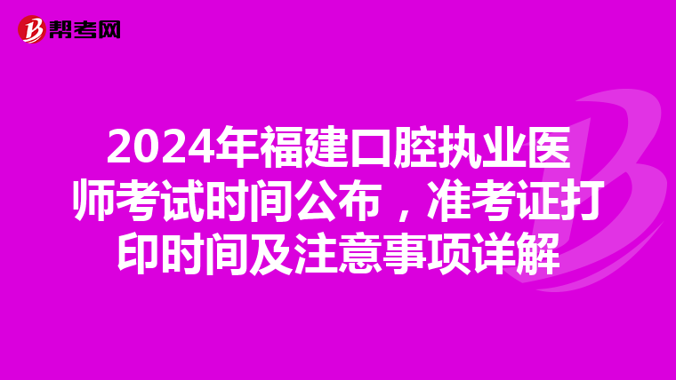 2024年福建口腔执业医师考试时间公布，准考证打印时间及注意事项详解