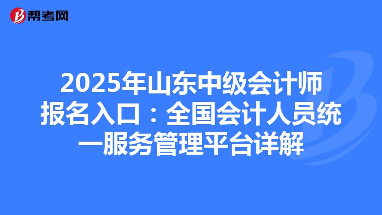 2025年山東中級(jí)會(huì)計(jì)師報(bào)名入口:全國(guó)會(huì)計(jì)人員統(tǒng)一服務(wù)管理平臺(tái)詳解