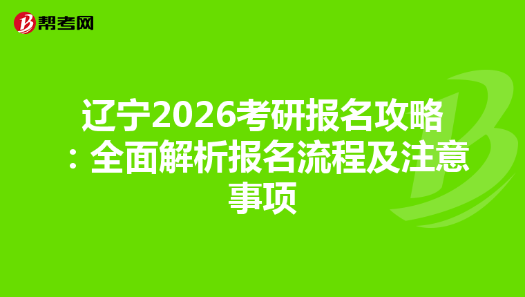 辽宁2026考研报名攻略：全面解析报名流程及注意事项