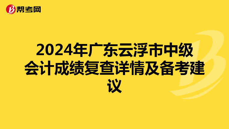 2024年广东云浮市中级会计成绩复查详情及备考建议