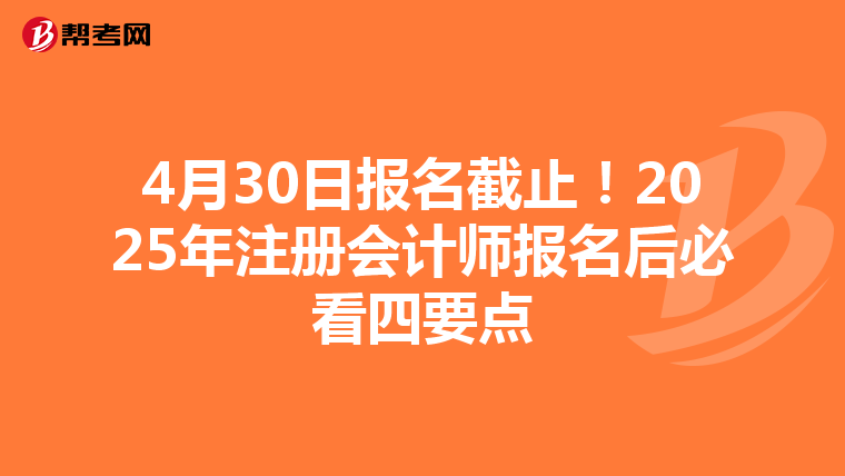 4月30日報名截止！2025年注冊會計師報名后必看四要點
