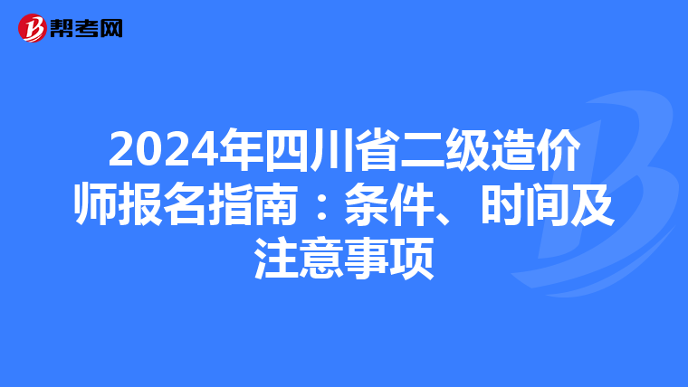 2024年四川省二级造价师报名指南：条件、时间及注意事项