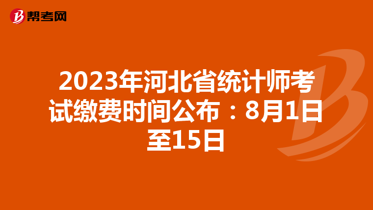 2023年河北省统计师考试缴费时间公布：8月1日至15日