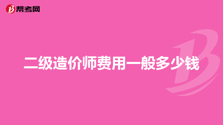 二級(jí)造價(jià)師費(fèi)用一般多少錢(qián)