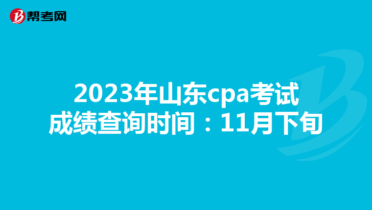 2023年山东cpa考试成绩查询时间:11月下旬