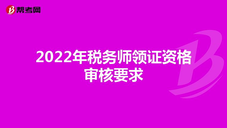 2022年税务师领证资格审核要求