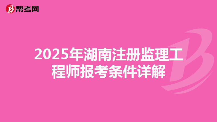 2025年湖南注册监理工程师报考条件详解