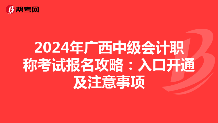 2024年广西中级会计职称考试报名攻略：入口开通及注意事项