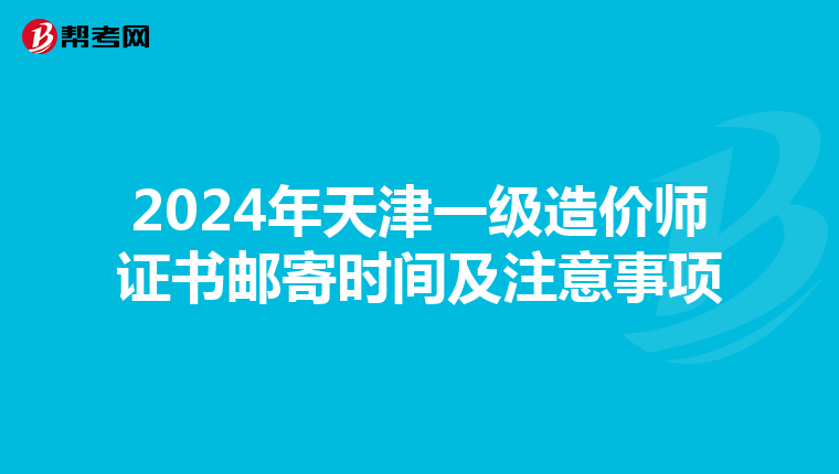 2024年天津一级造价师证书邮寄时间及注意事项