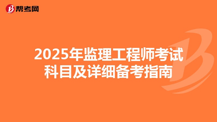 2025年监理工程师考试科目及详细备考指南
