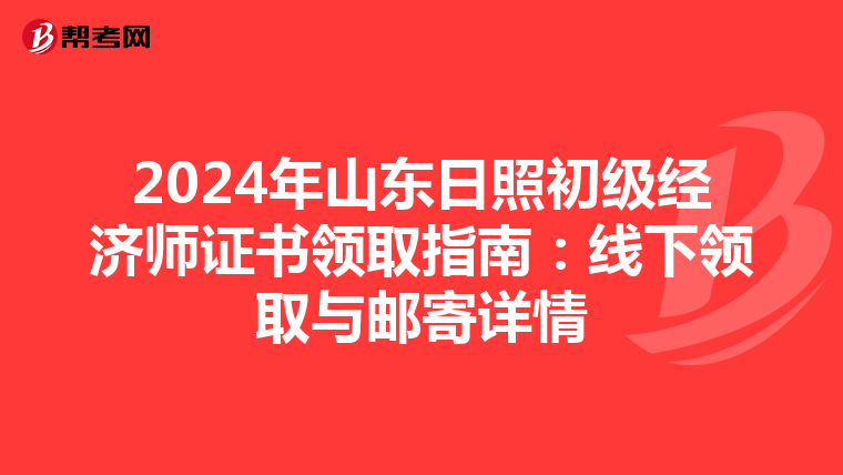 2024年山东日照初级经济师证书领取指南：线下领取与邮寄详情
