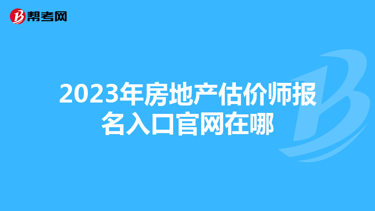 2023年房地产估价师报名入口官网在哪