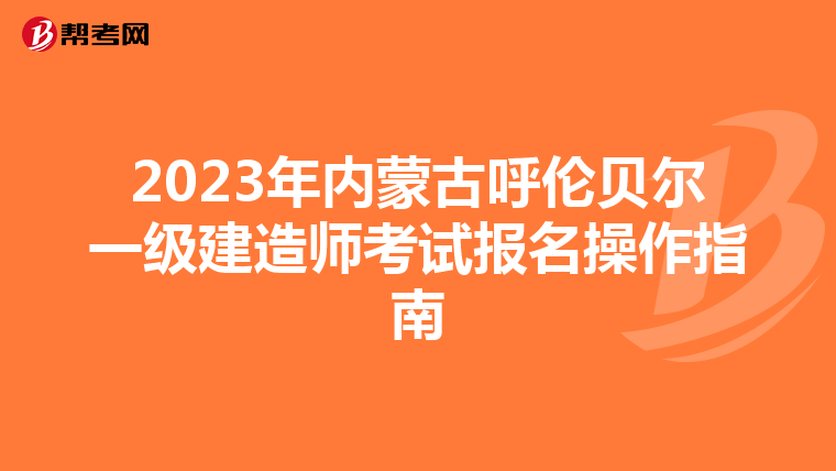 2023年内蒙古呼伦贝尔一级建造师考试报名操作指南