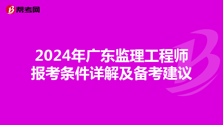 2024年广东监理工程师报考条件详解及备考建议