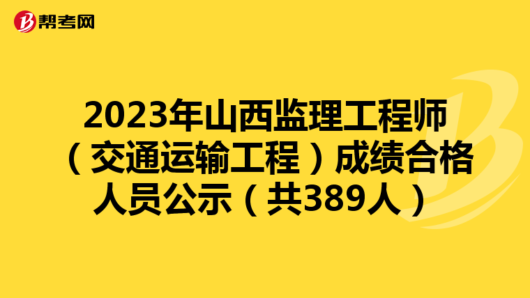 2023年山西监理工程师（交通运输工程）成绩合格人员公示（共389人）