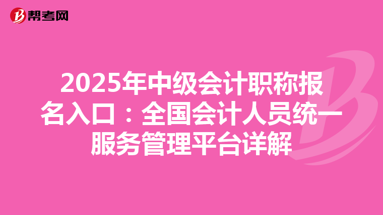 2025年中级会计职称报名入口：全国会计人员统一服务管理平台详解