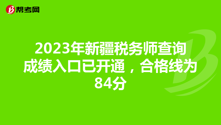 2023年新疆税务师查询成绩入口已开通,合格线为84分