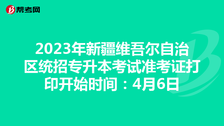 2023年新疆维吾尔自治区统招专升本考试准考证打印开始时间：4月6日