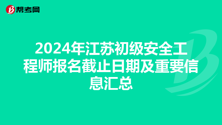 2024年江苏初级安全工程师报名截止日期及重要信息汇总