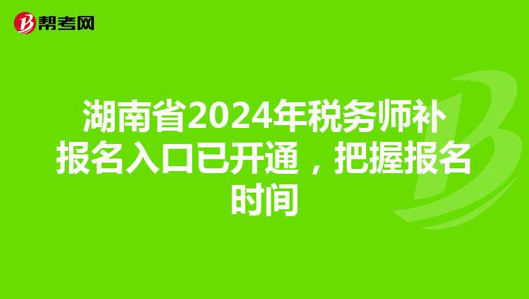 湖南省2024年稅務師補報名入口已開通，把握報名時間