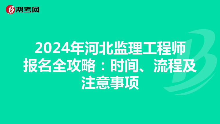 2024年河北监理工程师报名全攻略：时间、流程及注意事项