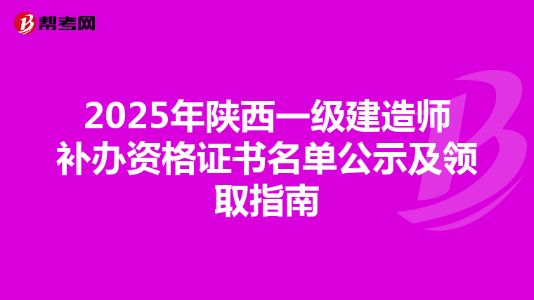 2025年陕西一级建造师补办资格证书名单公示及领取指南