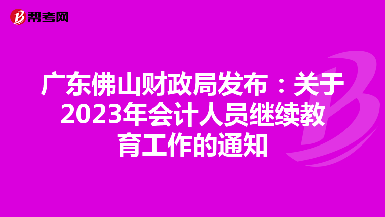 广东佛山财政局发布:关于2023年会计人员继续教育工作的通知