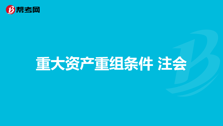 重大資產(chǎn)重組條件 注會(huì)
