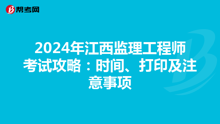 2024年江西监理工程师考试攻略：时间、打印及注意事项