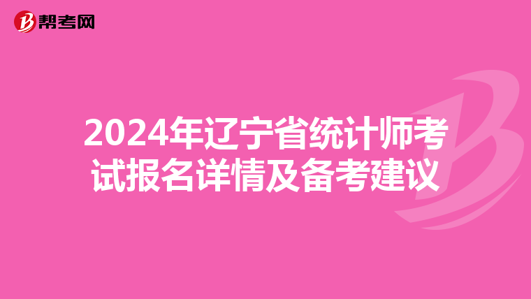 2024年辽宁省统计师考试报名详情及备考建议