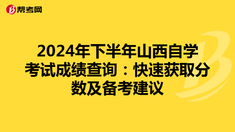 2024年下半年山西自学考试成绩查询：快速获取分数及备考建议