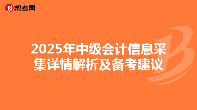 2025年中級會計信息采集詳情解析及備考建議