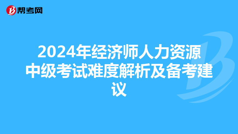 2024年经济师人力资源中级考试难度解析及备考建议