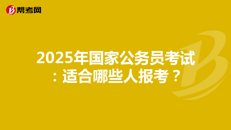 2025年国家公务员考试：适合哪些人报考？