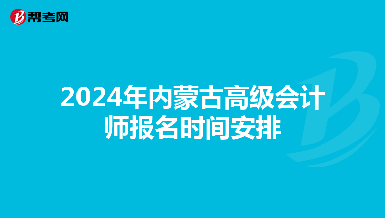 2024年內(nèi)蒙古高級(jí)會(huì)計(jì)師報(bào)名時(shí)間安排