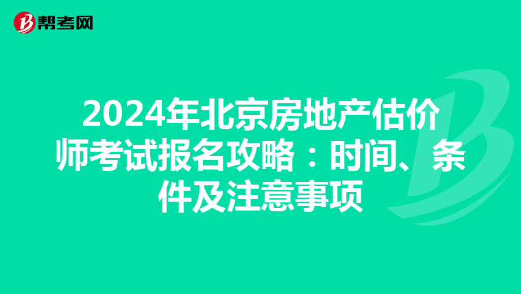 2024年北京房地產估價師考試報名攻略：時間、條件及注意事項