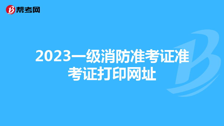 2023一级消防准考证准考证打印网址
