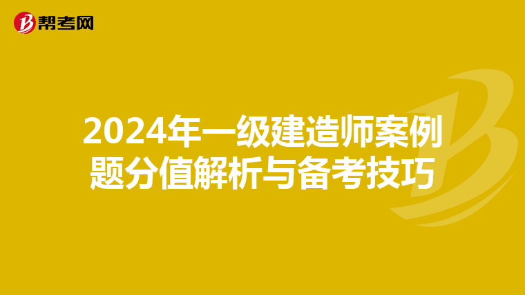 2024年一级建造师案例题分值解析与备考技巧