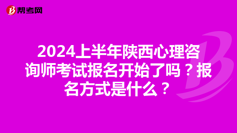 2024上半年陕西心理咨询师考试报名开始了吗？报名方式是什么？