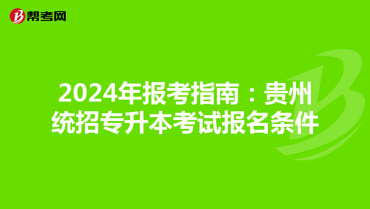 2024年报考指南：贵州统招专升本考试报名条件