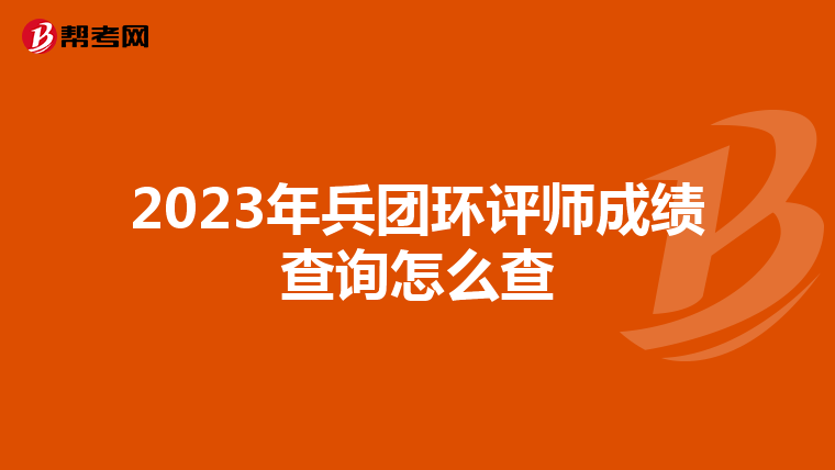 2023年兵团环评师成绩查询怎么查