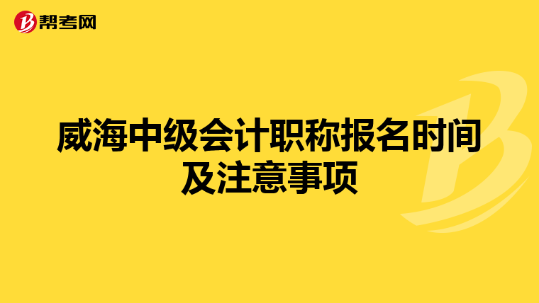 威海中级会计职称报名时间及注意事项