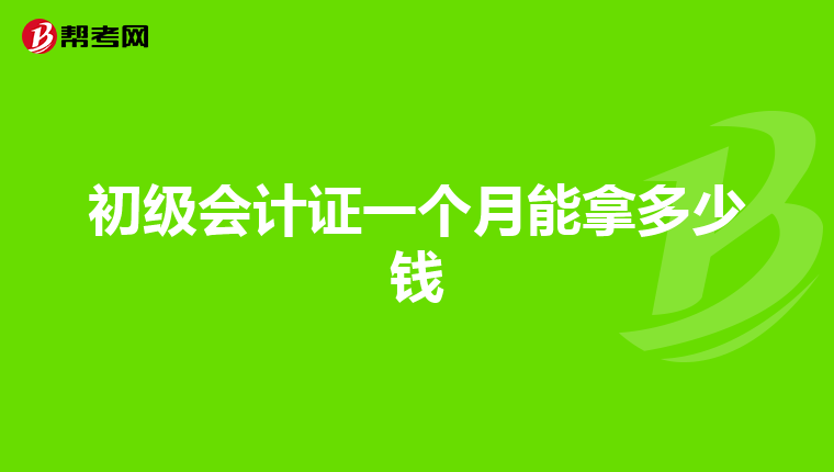 初級會計證一個月能拿多少錢
