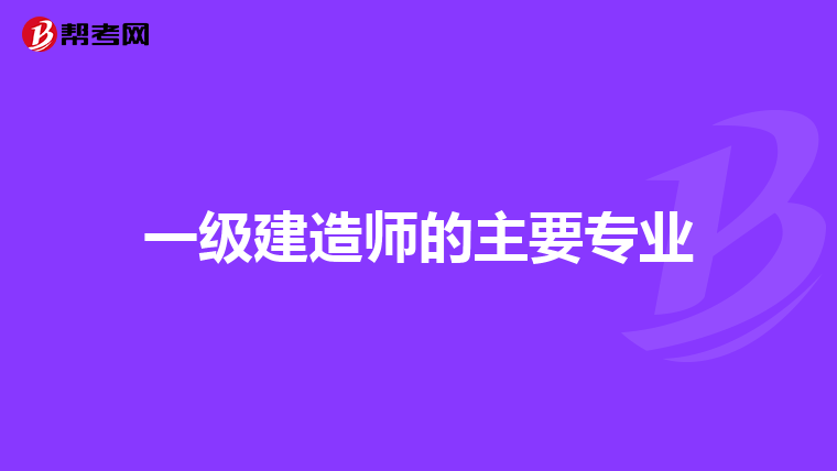 一级建造师的主要专业