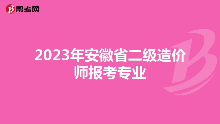 2023年安徽省二级造价师报考专业
