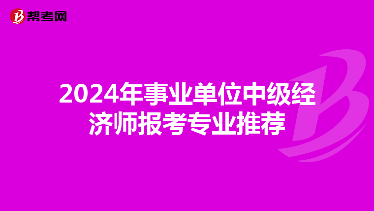 2024年事业单位中级经济师报考专业推荐