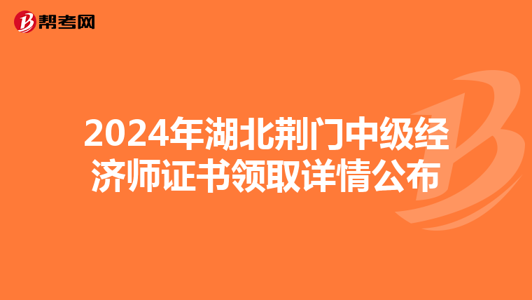 2024年湖北荆门中级经济师证书领取详情公布