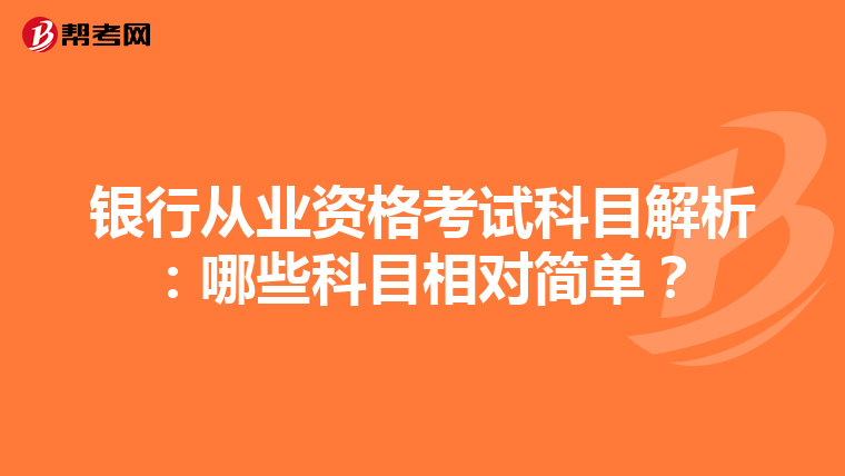银行从业资格考试科目解析：哪些科目相对简单？